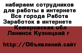 набираем сотрудников для работы в интернете - Все города Работа » Заработок в интернете   . Кемеровская обл.,Ленинск-Кузнецкий г.